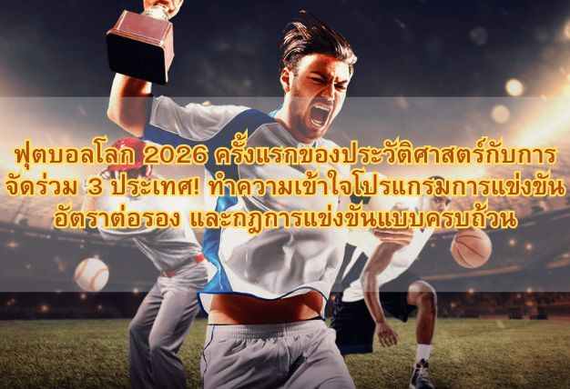 ฟุตบอลโลก 2026 ครั้งแรกของประวัติศาสตร์กับการจัดร่วม 3 ประเทศ! ทำความเข้าใจโปรแกรมการแข่งขัน อัตราต่อรอง และกฎการแข่งขันแบบครบถ้วน