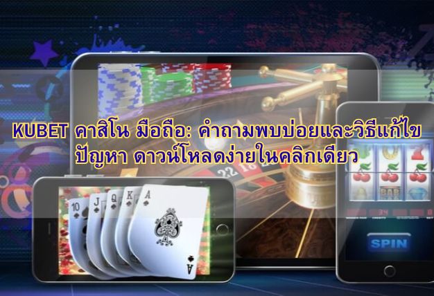 KUBET คาสิโน มือถือ: คำถามพบบ่อยและวิธีแก้ไขปัญหา ดาวน์โหลดง่ายในคลิกเดียว